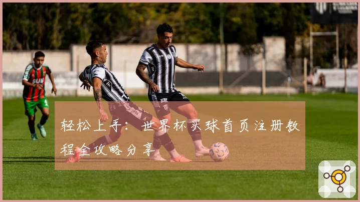 轻松上手：世界杯买球首页注册教程全攻略分享