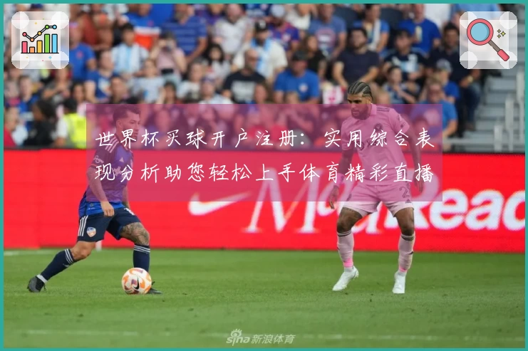 世界杯买球开户注册：实用综合表现分析助您轻松上手体育精彩直播