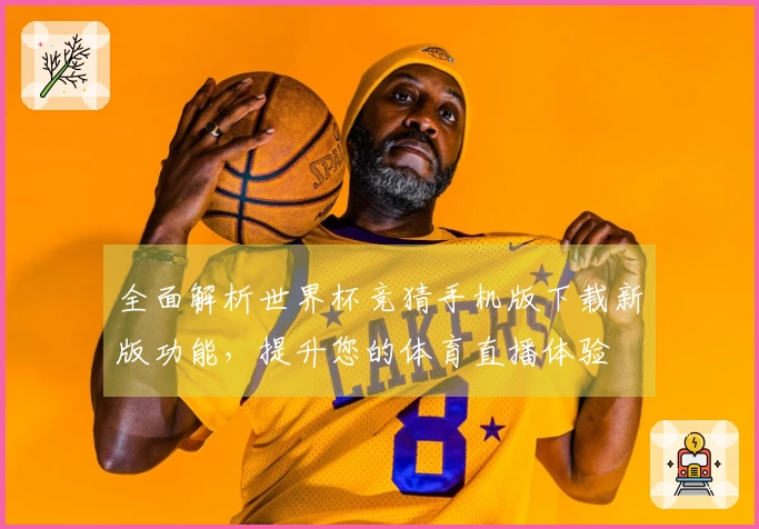 全面解析世界杯竞猜手机版下载新版功能，提升您的体育直播体验