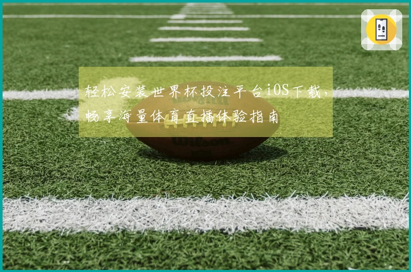 轻松安装世界杯投注平台iOS下载，畅享海量体育直播体验指南