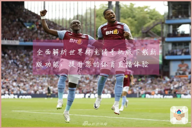 全面解析世界杯竞猜手机版下载新版功能，提升您的体育直播体验