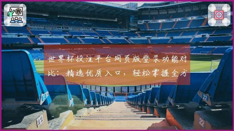 世界杯投注平台网页版登录功能对比：精选优质入口，轻松掌握全方位体验