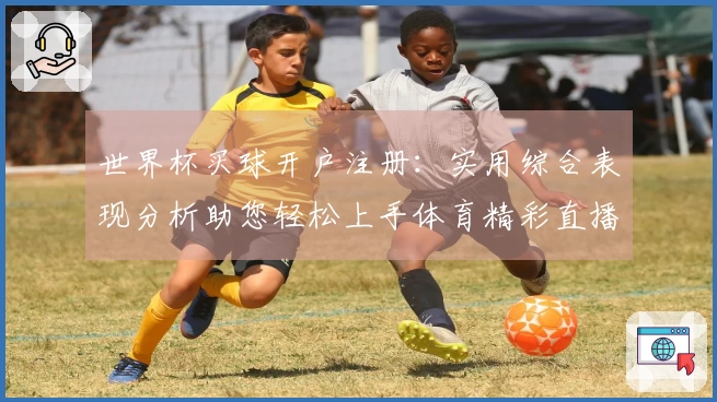 世界杯买球开户注册：实用综合表现分析助您轻松上手体育精彩直播