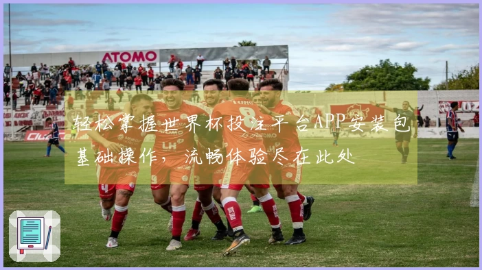 轻松掌握世界杯投注平台APP安装包基础操作，流畅体验尽在此处