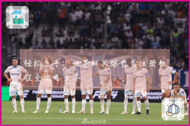 轻松上手：世界杯买球首页注册教程全攻略分享